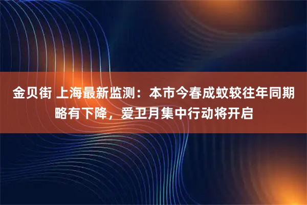 金贝街 上海最新监测：本市今春成蚊较往年同期略有下降，爱卫月集中行动将开启